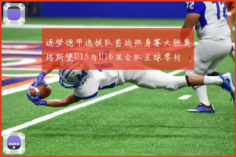 逐梦德甲选拔队首战热身赛大胜奥格斯堡U15与U16混合队五球零封