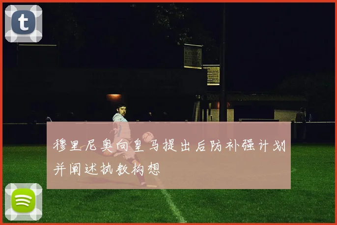 穆里尼奥向皇马提出后防补强计划并阐述执教构想