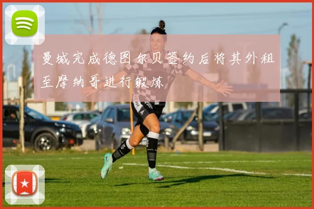 曼城完成德图尔贝签约后将其外租至摩纳哥进行锻炼