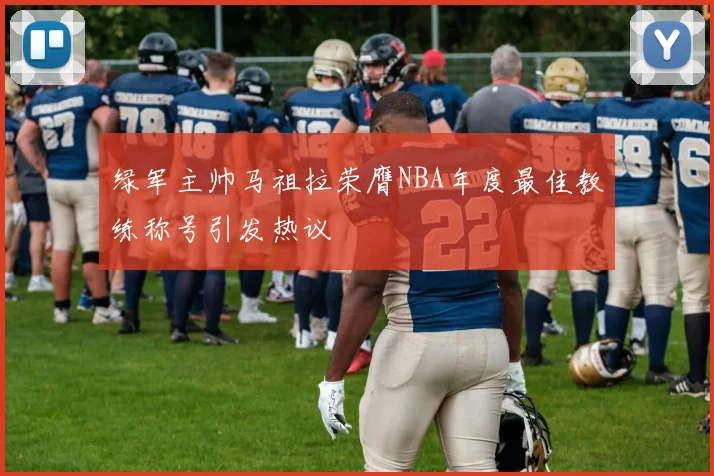 绿军主帅马祖拉荣膺NBA年度最佳教练称号引发热议