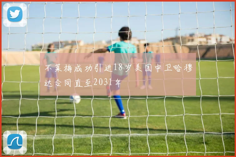 不莱梅成功引进18岁美国中卫哈穆达合同直至2031年