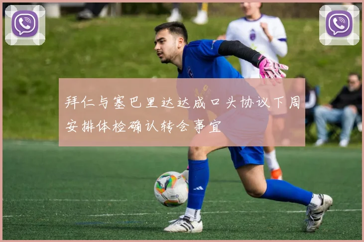 拜仁与塞巴里达达成口头协议下周安排体检确认转会事宜