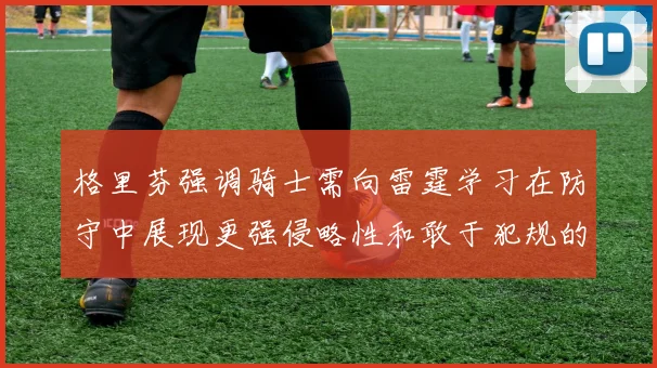 格里芬强调骑士需向雷霆学习在防守中展现更强侵略性和敢于犯规的态度
