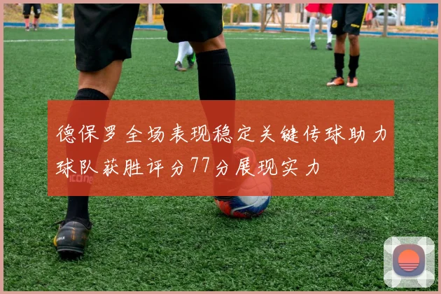 德保罗全场表现稳定关键传球助力球队获胜评分77分展现实力