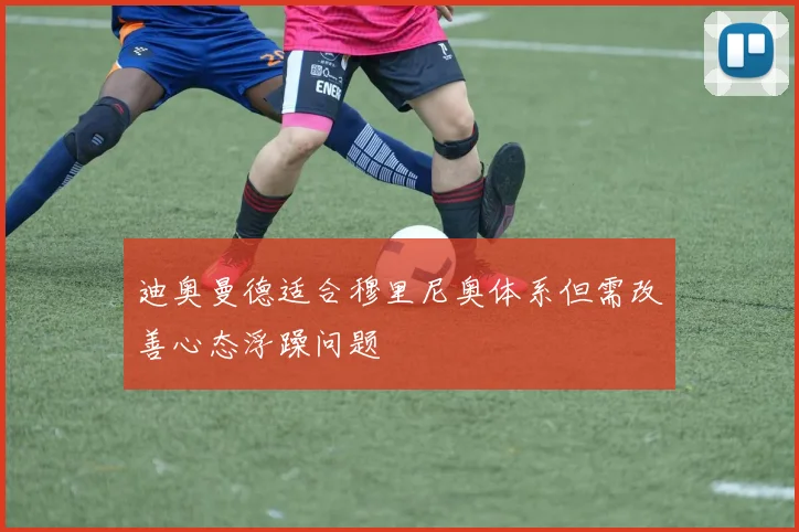 迪奥曼德适合穆里尼奥体系但需改善心态浮躁问题