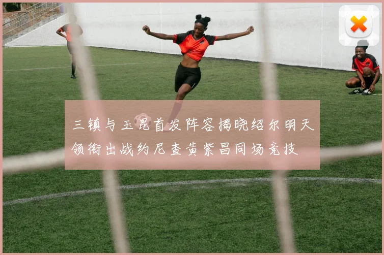 三镇与玉昆首发阵容揭晓绍尔明天领衔出战约尼查黄紫昌同场竞技