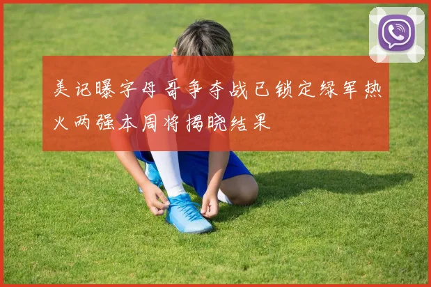 美记曝字母哥争夺战已锁定绿军热火两强本周将揭晓结果
