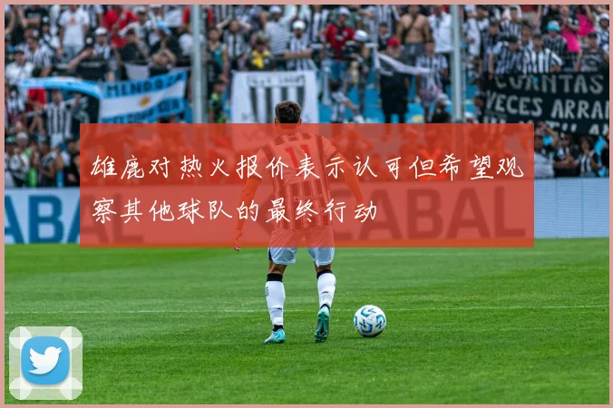 雄鹿对热火报价表示认可但希望观察其他球队的最终行动