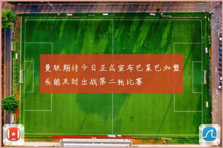 曼联期待今日正式宣布巴莱巴加盟或能及时出战第二轮比赛